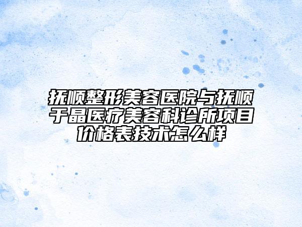 撫順整形美容醫(yī)院與撫順于晶醫(yī)療美容科診所項目價格表技術(shù)怎么樣