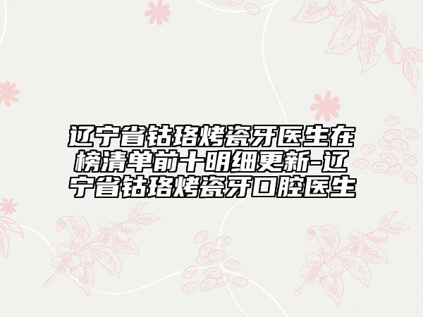 遼寧省鈷珞烤瓷牙醫(yī)生在榜清單前十明細(xì)更新-遼寧省鈷珞烤瓷牙口腔醫(yī)生