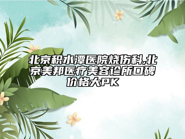 北京積水潭醫(yī)院燒傷科,北京美邦醫(yī)療美容診所口碑價(jià)格大PK