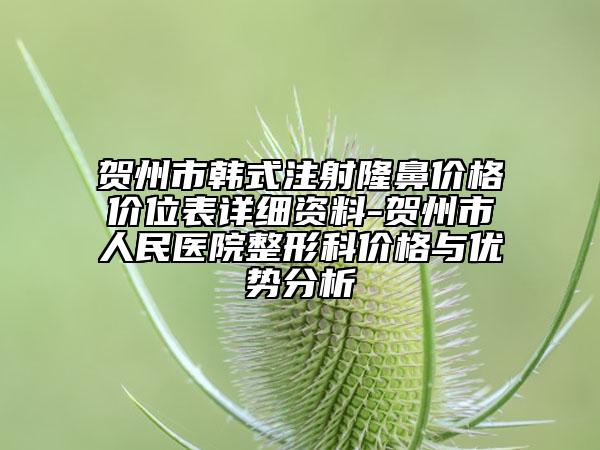 賀州市韓式注射隆鼻價格價位表詳細資料-賀州市人民醫(yī)院整形科價格與優(yōu)勢分析