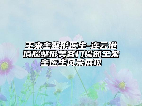王來奎整形醫(yī)生-連云港俏臉整形美容門診部王來奎醫(yī)生風(fēng)采展現(xiàn)