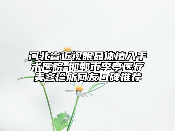 河北省近視眼晶體植入手術(shù)醫(yī)院-邯鄲市李亭醫(yī)療美容診所網(wǎng)友口碑推薦