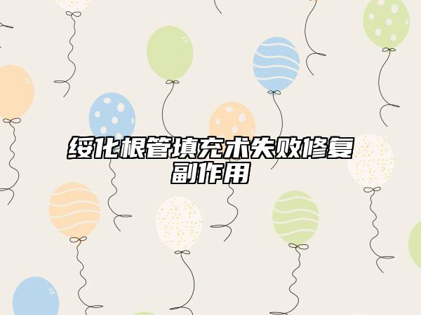 綏化根管填充術(shù)失敗修復(fù)副作用