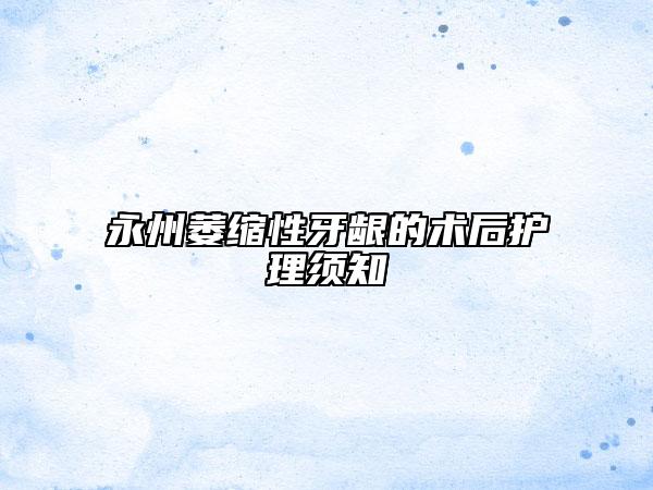 永州萎縮性牙齦的術(shù)后護(hù)理須知