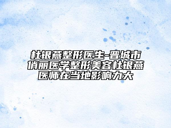 杜銀燕整形醫(yī)生-晉城市俏麗醫(yī)學(xué)整形美容杜銀燕醫(yī)師在當(dāng)?shù)赜绊懥Υ? data-alt=