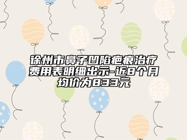 徐州市鼻子凹陷疤痕治療費用表明細出示-近8個月均價為833元