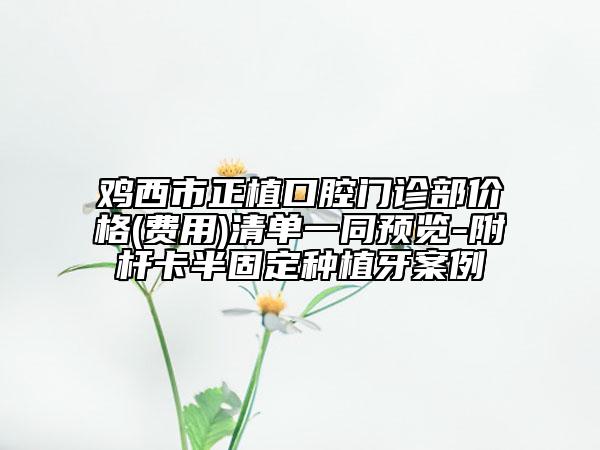 雞西市正植口腔門診部?jī)r(jià)格(費(fèi)用)清單一同預(yù)覽-附桿卡半固定種植牙案例