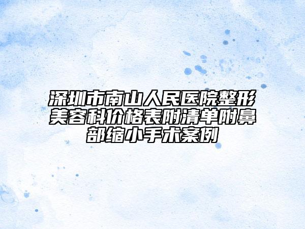 深圳市南山人民醫(yī)院整形美容科價(jià)格表附清單附鼻部縮小手術(shù)案例