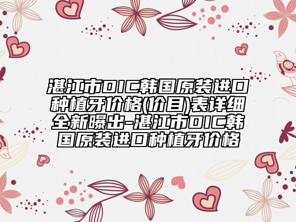 湛江市DIC韓國原裝進(jìn)口種植牙價(jià)格(價(jià)目)表詳細(xì)全新曝出-湛江市DIC韓國原裝進(jìn)口種植牙價(jià)格