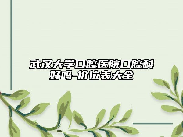 武漢大學(xué)口腔醫(yī)院口腔科好嗎-價位表大全
