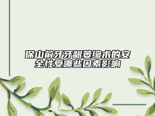 保山前牙牙齦萎縮術(shù)的安全性受哪些因素影響