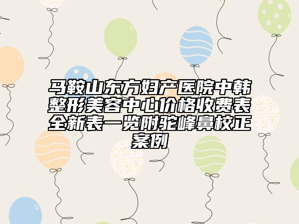 馬鞍山東方婦產(chǎn)醫(yī)院中韓整形美容中心價格收費(fèi)表全新表一覽附駝峰鼻校正案例