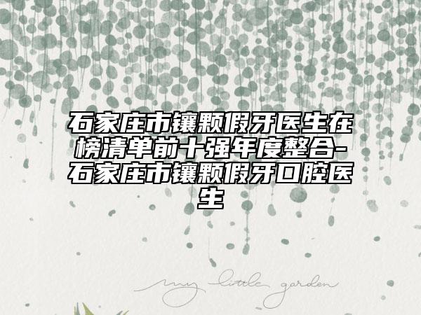 石家莊市鑲顆假牙醫(yī)生在榜清單前十強(qiáng)年度整合-石家莊市鑲顆假牙口腔醫(yī)生