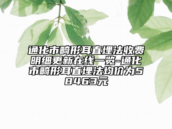 通化市畸形耳直埋法收費明細更新在線一覽-通化市畸形耳直埋法均價為58463元