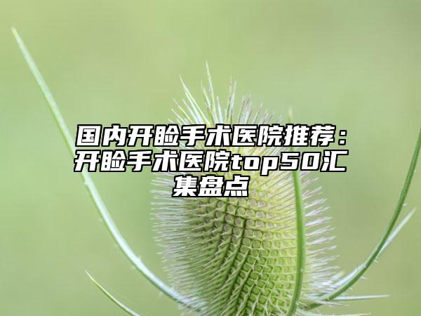 國內(nèi)開瞼手術(shù)醫(yī)院推薦：開瞼手術(shù)醫(yī)院top50匯集盤點(diǎn)
