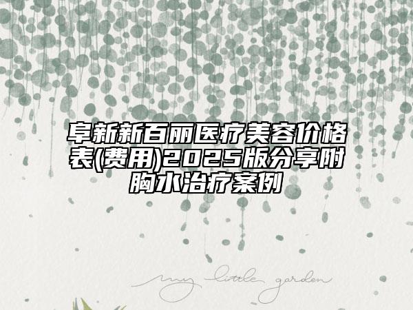 阜新新百麗醫(yī)療美容價格表(費用)2025版分享附胸水治療案例