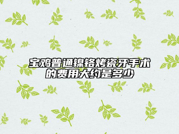寶雞普通鎳鉻烤瓷牙手術(shù)的費(fèi)用大約是多少