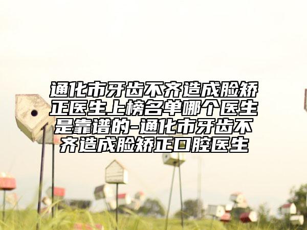 通化市牙齒不齊造成臉矯正醫(yī)生上榜名單哪個醫(yī)生是靠譜的-通化市牙齒不齊造成臉矯正口腔醫(yī)生