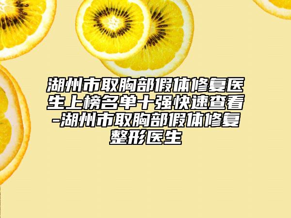 湖州市取胸部假體修復(fù)醫(yī)生上榜名單十強(qiáng)快速查看-湖州市取胸部假體修復(fù)整形醫(yī)生
