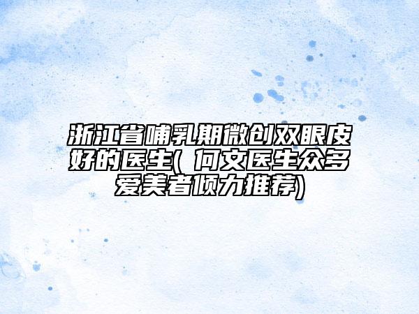 浙江省哺乳期微創(chuàng)雙眼皮好的醫(yī)生(?何文醫(yī)生眾多愛美者傾力推薦)