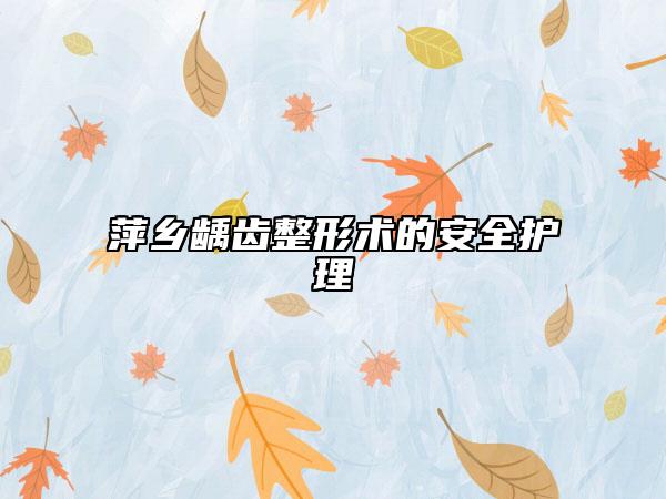 萍鄉(xiāng)齲齒整形術(shù)的安全護(hù)理