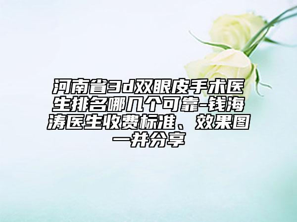河南省3d雙眼皮手術(shù)醫(yī)生排名哪幾個(gè)可靠-錢(qián)海濤醫(yī)生收費(fèi)標(biāo)準(zhǔn)、效果圖一并分享