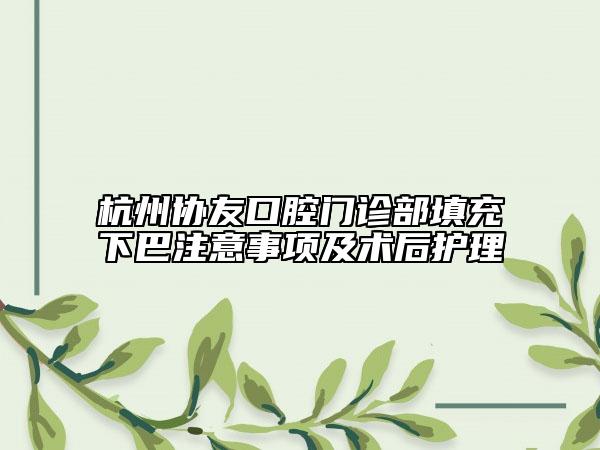 杭州協(xié)友口腔門診部填充下巴注意事項及術(shù)后護理