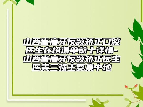山西省磨牙反頜矯正口腔醫(yī)生在榜清單前十詳情-山西省磨牙反頜矯正醫(yī)生醫(yī)美三強主要集中地