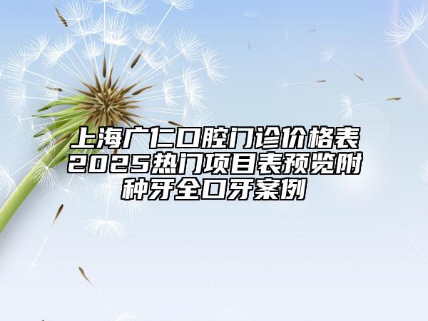 上海廣仁口腔門診價格表2025熱門項目表預(yù)覽附種牙全口牙案例