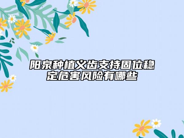 陽泉種植義齒支持固位穩(wěn)定危害風(fēng)險(xiǎn)有哪些