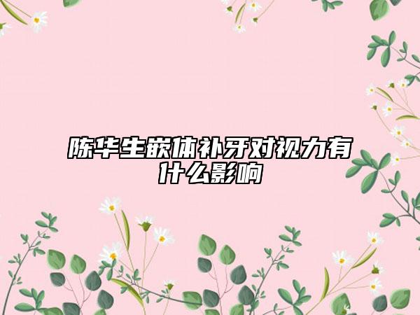 陳華生嵌體補(bǔ)牙對(duì)視力有什么影響