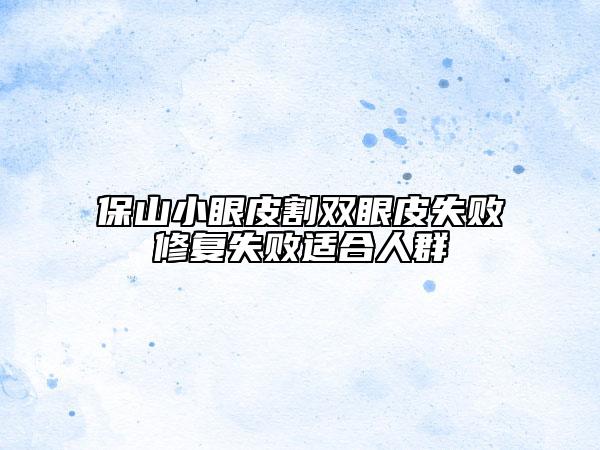 保山小眼皮割雙眼皮失敗修復失敗適合人群