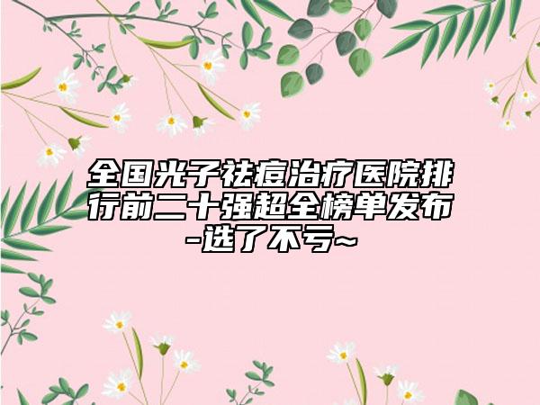 全國光子祛痘治療醫(yī)院排行前二十強超全榜單發(fā)布-選了不虧~
