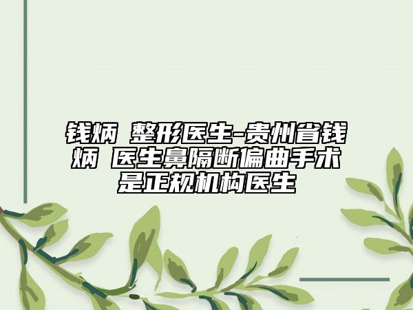 錢(qián)炳燊整形醫(yī)生-貴州省錢(qián)炳燊醫(yī)生鼻隔斷偏曲手術(shù)是正規(guī)機(jī)構(gòu)醫(yī)生