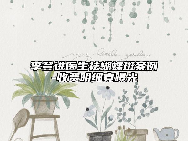 李登進(jìn)醫(yī)生祛蝴蝶斑案例-收費(fèi)明細(xì)竟曝光
