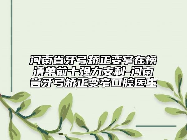 河南省牙弓矯正變窄在榜清單前十強(qiáng)力安利-河南省牙弓矯正變窄口腔醫(yī)生