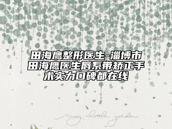 田海鷹整形醫(yī)生-淄博市田海鷹醫(yī)生唇系帶矯正手術(shù)實(shí)力口碑都在線