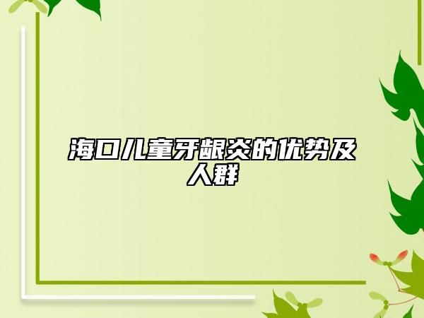 ?？趦和例l炎的優(yōu)勢(shì)及人群
