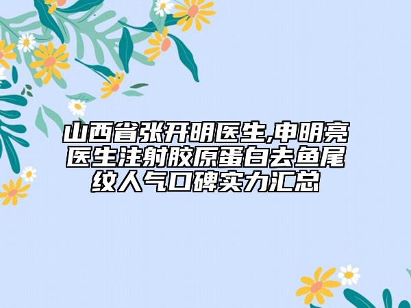 山西省張開明醫(yī)生,申明亮醫(yī)生注射膠原蛋白去魚尾紋人氣口碑實力匯總