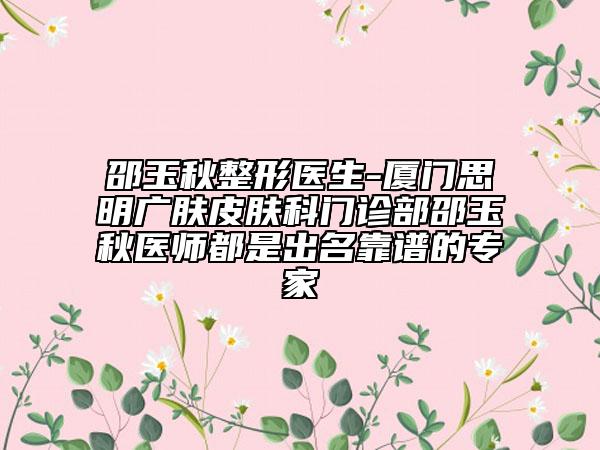 邵玉秋整形醫(yī)生-廈門思明廣膚皮膚科門診部邵玉秋醫(yī)師都是出名靠譜的專家