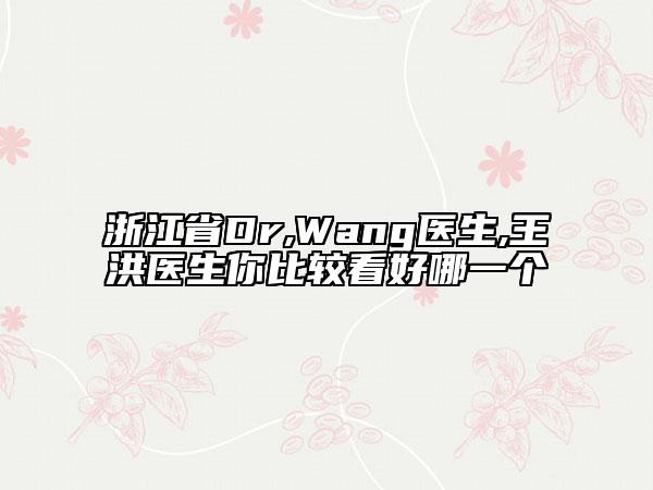 浙江省Dr,Wang醫(yī)生,王洪醫(yī)生你比較看好哪一個(gè)