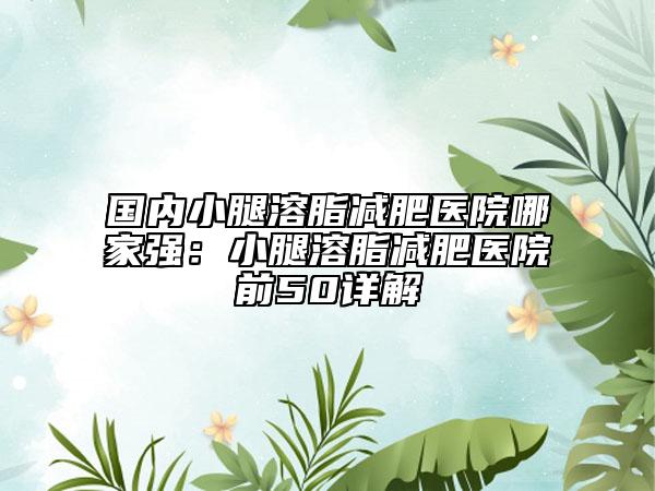 國內(nèi)小腿溶脂減肥醫(yī)院哪家強(qiáng)：小腿溶脂減肥醫(yī)院前50詳解