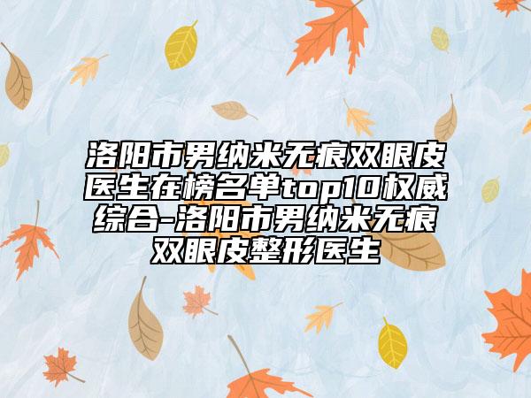 洛陽市男納米無痕雙眼皮醫(yī)生在榜名單top10權(quán)威綜合-洛陽市男納米無痕雙眼皮整形醫(yī)生