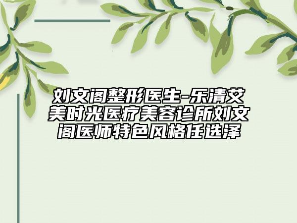 劉文閣整形醫(yī)生-樂(lè)清艾美時(shí)光醫(yī)療美容診所劉文閣醫(yī)師特色風(fēng)格任選澤