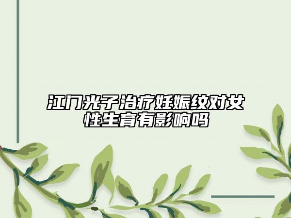 江門光子治療妊娠紋對(duì)女性生育有影響嗎