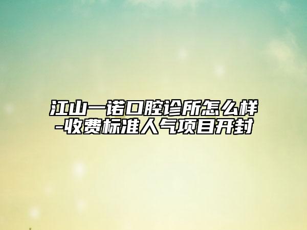 江山一諾口腔診所怎么樣-收費標(biāo)準(zhǔn)人氣項目開封
