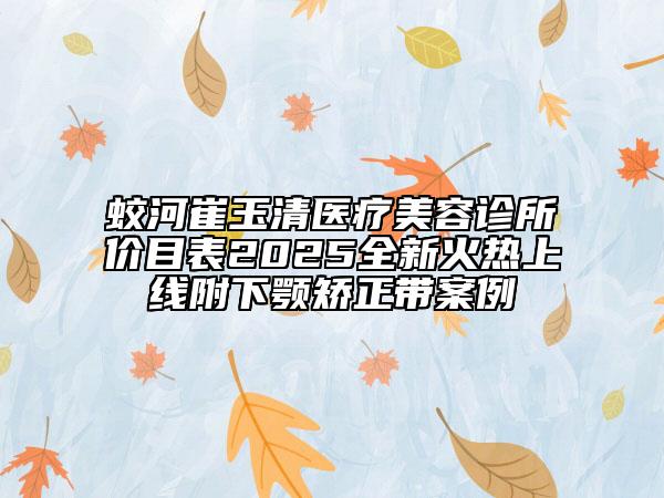 蛟河崔玉清醫(yī)療美容診所價(jià)目表2025全新火熱上線附下顎矯正帶案例