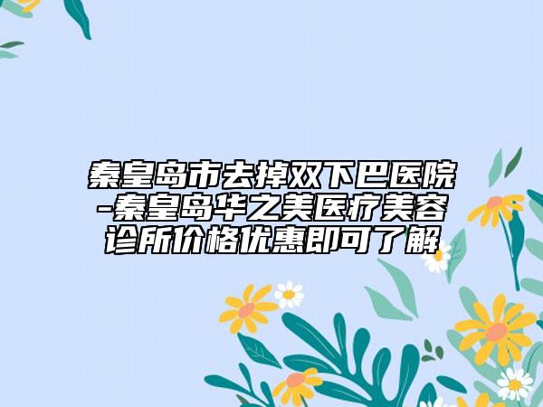 秦皇島市去掉雙下巴醫(yī)院-秦皇島華之美醫(yī)療美容診所價(jià)格優(yōu)惠即可了解