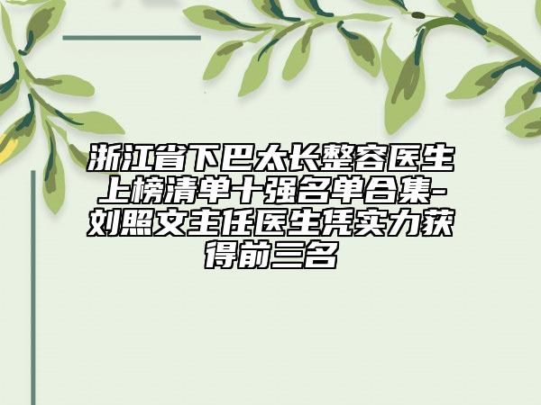 浙江省下巴太長(zhǎng)整容醫(yī)生上榜清單十強(qiáng)名單合集-劉照文主任醫(yī)生憑實(shí)力獲得前三名