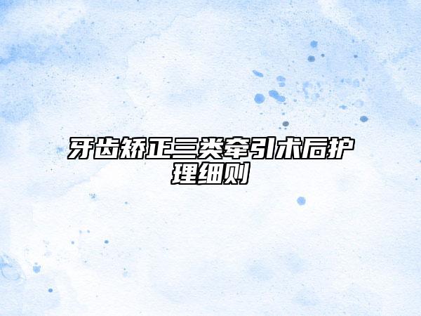 牙齒矯正三類(lèi)牽引術(shù)后護(hù)理細(xì)則